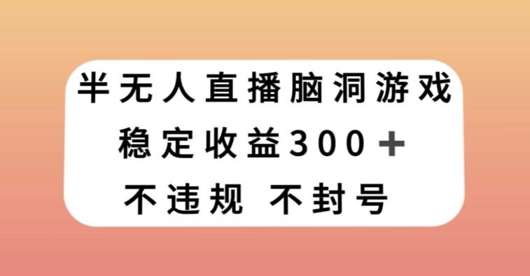 半无人直播脑洞小游戏，每天收入300+，保姆式教学小白轻松上手【揭秘】-蚂蚁汇资源分享项目网