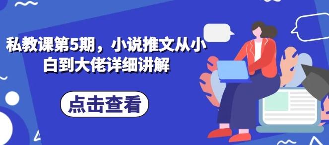 私教课第5期，小说推文从小白到大佬详细讲解-蚂蚁汇资源分享项目网