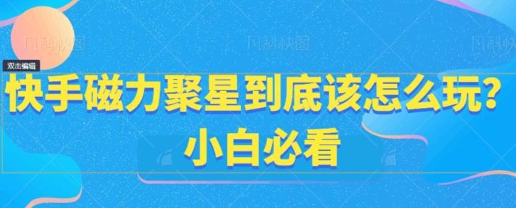 快手磁力聚星到底该怎么玩？小白必看-蚂蚁汇资源分享项目网
