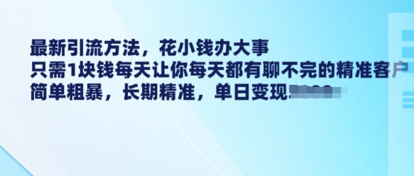 最新引流方法，花小钱办大事，只需1块钱每天让你每天都有聊不完的精准客户 简单粗暴，长期精准-蚂蚁汇资源分享项目网