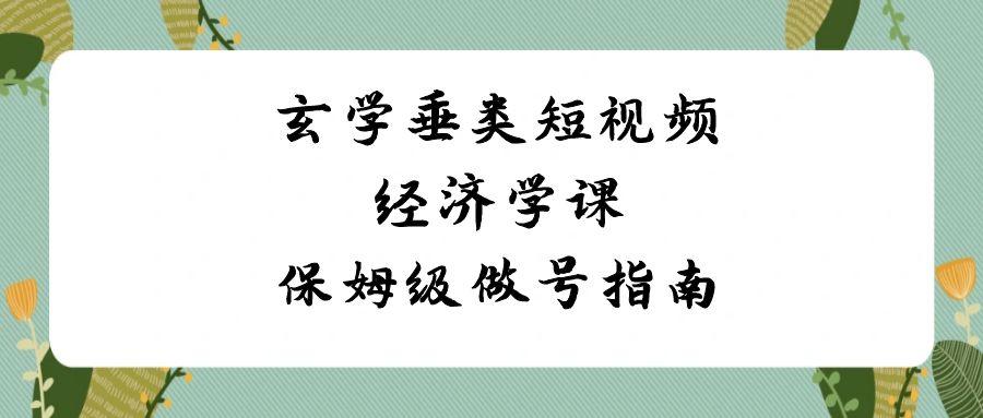 玄学垂类短视频经济学课，保姆级做号指南(8节课)-蚂蚁汇资源分享项目网