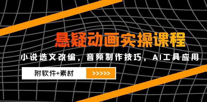 悬疑动画实操课程，小说选文改编，音频制作技巧，AI工具应用(附软件+素材-蚂蚁汇资源分享项目网