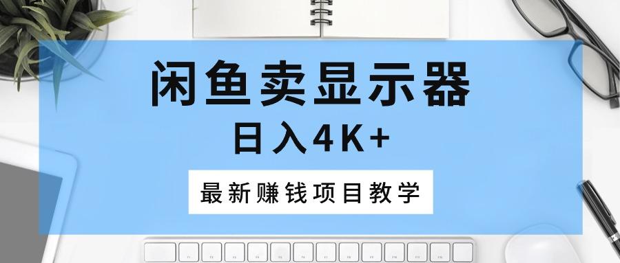 闲鱼卖显示器，日入4K+，最新赚钱项目教学-蚂蚁汇资源分享项目网