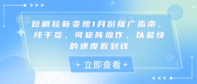 短剧拉新变现1月份推广指南，纯干货，可矩阵操作，以最快的速度看到钱-蚂蚁汇资源分享项目网