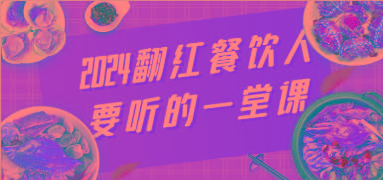 2024翻红餐饮人要听的一堂课，包含三大板块：餐饮管理、流量干货、特别篇-蚂蚁汇资源分享项目网