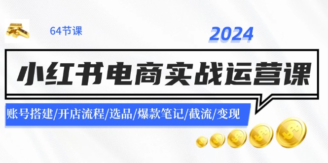 2024小红书电商实战运营课：账号搭建/开店流程/选品/爆款笔记/截流/变现-蚂蚁汇资源分享项目网