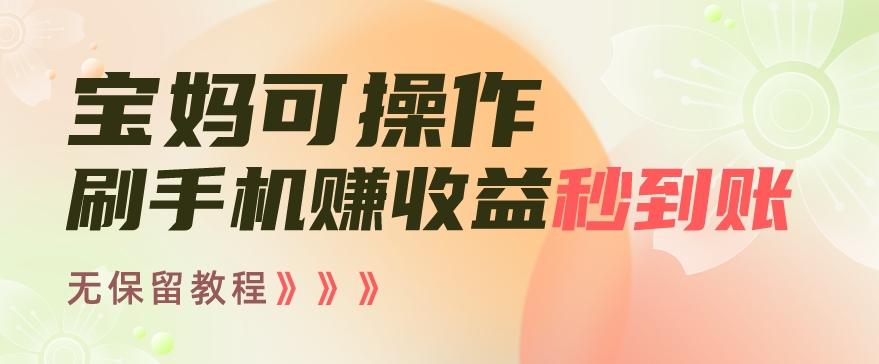 宝妈可操作刷手机赚收益秒到账无保留教程，亲测有效无套路-蚂蚁汇资源分享项目网
