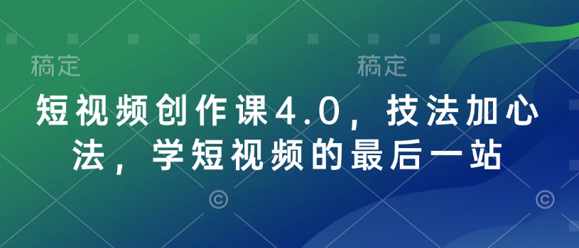 短视频创作课4.0，技法加心法，学短视频的最后一站-蚂蚁汇资源分享项目网