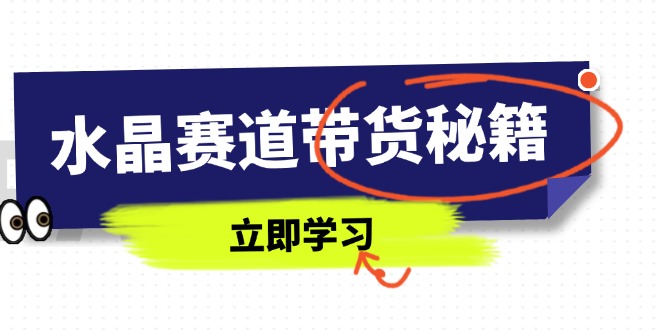 水晶赛道带货秘籍，国学结合、短视频起号、拍摄技巧、直播话术等内容-蚂蚁汇资源分享项目网