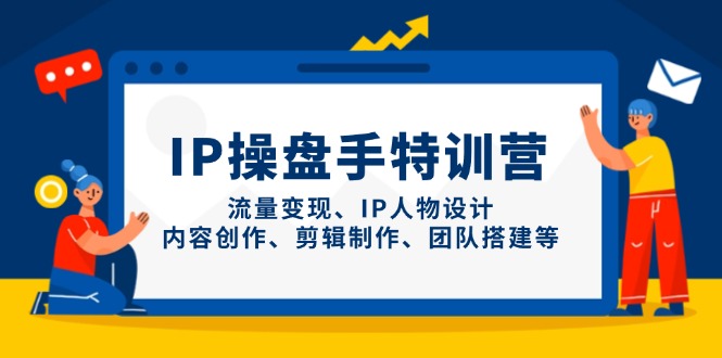 IP操盘手特训营，流量变现、IP人物设计、内容创作、剪辑制作、团队搭建等-蚂蚁汇资源分享项目网