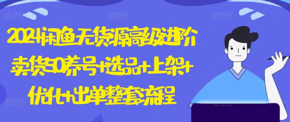 2024闲鱼无货源高级进阶卖货5.0.养号+选品+上架+优化+出单整套流程【揭秘】-蚂蚁汇资源分享项目网