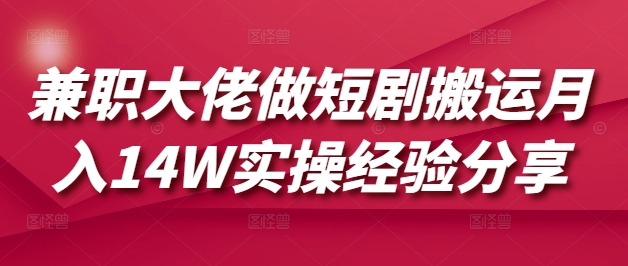 兼职大佬做短剧搬运月入14W实操经验分享-蚂蚁汇资源分享项目网