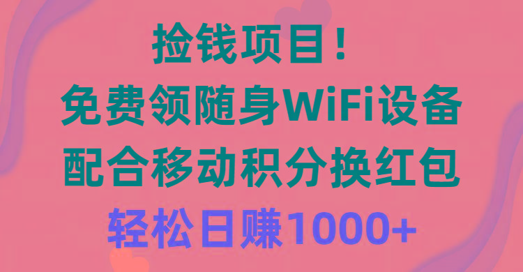 捡钱项目！免费领随身WiFi设备+移动积分换红包，有手就行，轻松日赚1000+-蚂蚁汇资源分享项目网