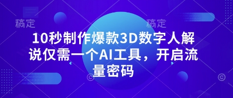 10秒制作爆款3D数字人解说仅需一个AI工具，开启流量密码-蚂蚁汇资源分享项目网