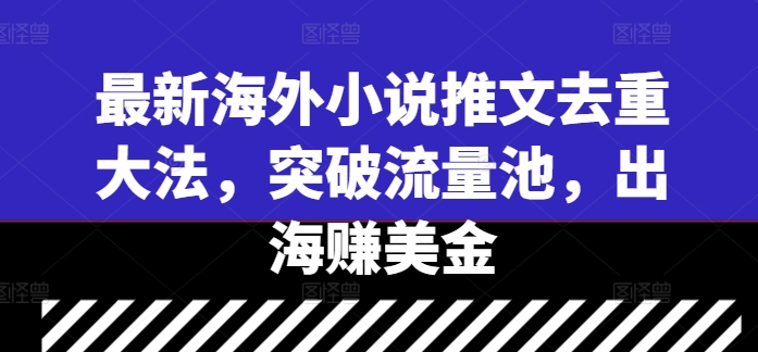 最新海外小说推文去重大法，突破流量池，出海赚美金-蚂蚁汇资源分享项目网