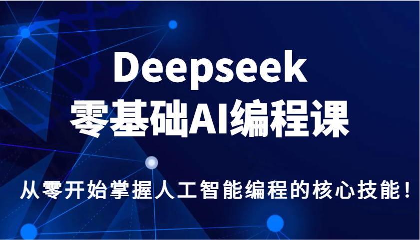 Deepseek零基础AI编程课，从零开始掌握人工智能编程的核心技能！-蚂蚁汇资源分享项目网