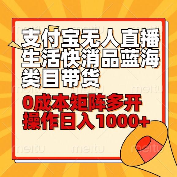 小白30分钟学会支付宝无人直播生活快消品蓝海类目带货，0成本矩阵多开操作日1000+收入-蚂蚁汇资源分享项目网