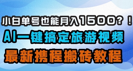 小白单号也能月入1500？AI一键搞定旅游视频，最新携程搬砖教程-蚂蚁汇资源分享项目网