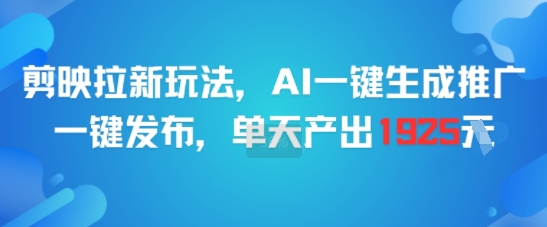 剪映拉新玩法，AI一键生成推广，一键发布，单天最高产出1925-蚂蚁汇资源分享项目网
