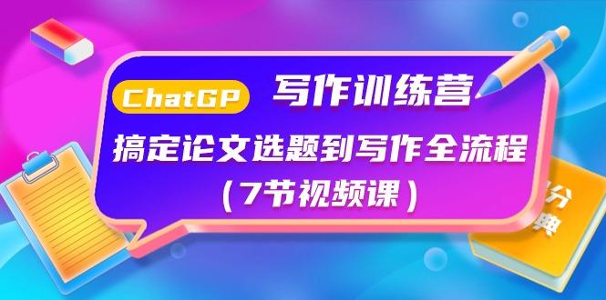 ChatGPT写作训练营：搞定论文选题到写作全流程(7节视频课)-蚂蚁汇资源分享项目网