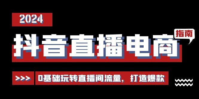 抖音直播电商运营必修课，0基础玩转直播间流量，打造爆款(29节)-蚂蚁汇资源分享项目网
