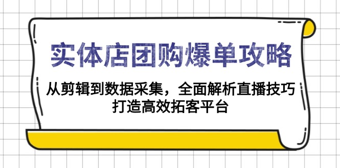 实体店-团购爆单攻略：从剪辑到数据采集，全面解析直播技巧，打造高效…-蚂蚁汇资源分享项目网