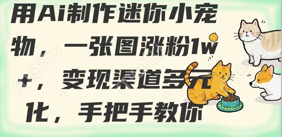 用AI制作迷你小宠物，一张图涨粉1w+，变现渠道多元化，手把手教你-蚂蚁汇资源分享项目网