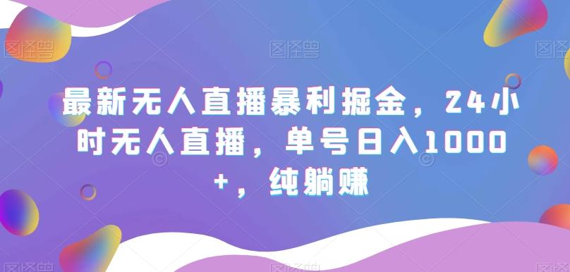 最新无人直播暴利掘金，24小时无人直播，单号日入1000+，纯躺赚-蚂蚁汇资源分享项目网