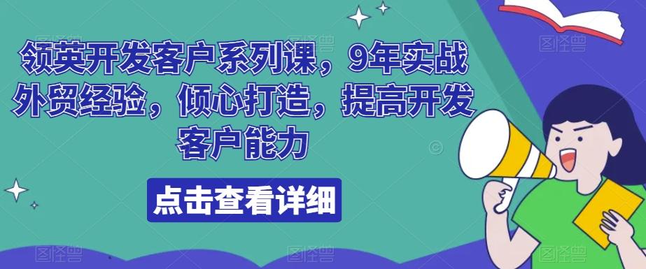 领英开发客户系列课，9年实战外贸经验，倾心打造，提高开发客户能力-蚂蚁汇资源分享项目网