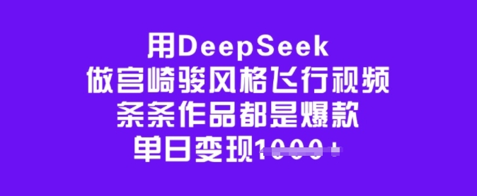 用DeepSeek做宫崎骏风格飞行视频，条条作品都是爆款，单日变现多张-蚂蚁汇资源分享项目网