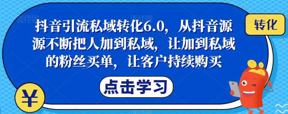 抖音引流私域转化6.0，从抖音源源不断把人加到私域，让加到私域的粉丝买单，让客户持续购买-蚂蚁汇资源分享项目网