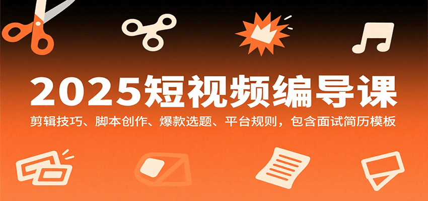 2025短视频编导课，剪辑技巧、脚本创作、爆款选题、平台规则，包含面试简历模板-蚂蚁汇资源分享项目网