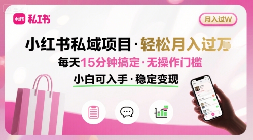 小红书私域项目 月入过W非常轻松 每天15分钟即可搞定，无任何操作门槛，小白可入手-蚂蚁汇资源分享项目网