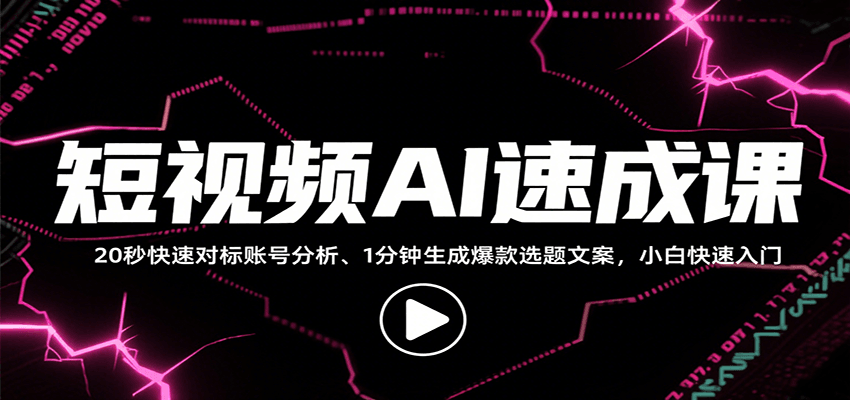 短视频AI速成课，找对标/定选题/拆结构/写文案等，小白快速上手解锁多样创作技能-蚂蚁汇资源分享项目网