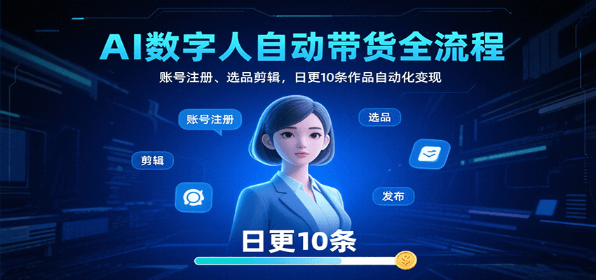 AI数字人自动带货全流程：账号注册、选品剪辑，日更10条作品自动化变现-蚂蚁汇资源分享项目网