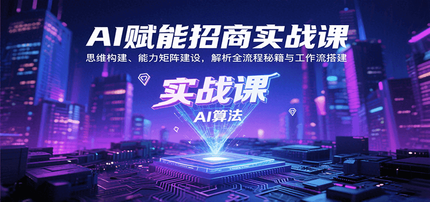 AI赋能招商实战课：思维构建、能力矩阵建设，解析全流程秘籍与工作流搭建-蚂蚁汇资源分享项目网