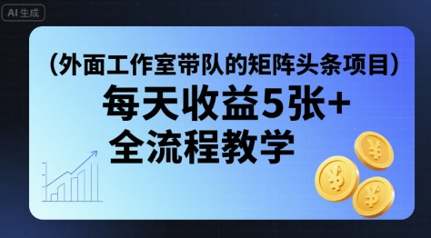 外面工作室带队的矩阵头条挂G项目，每天收益5张+，全流程教学【附全套工具】-蚂蚁汇资源分享项目网