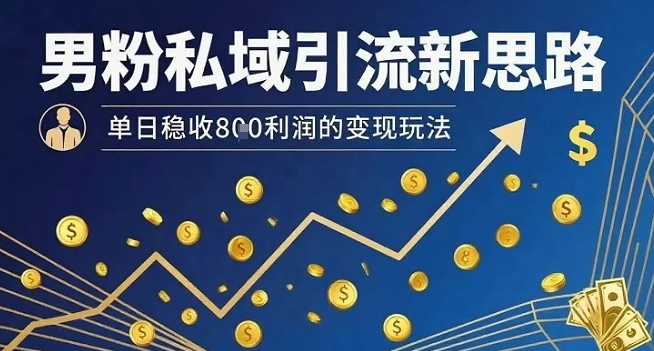 男粉私域引流新思路，单日稳收8张利润的变现玩法-蚂蚁汇资源分享项目网
