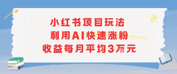 小红书商单项目新玩法，利用AI快速涨粉收益每月平均3W-蚂蚁汇资源分享项目网