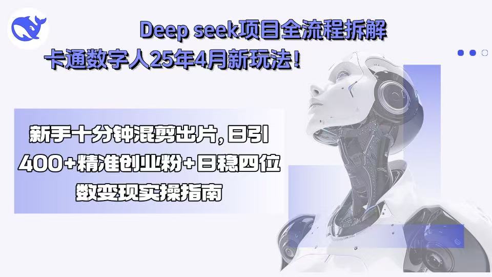 Deep seek项目全流程拆解+卡通数字人25年4月新玩法！新手十分钟混剪出...-蚂蚁汇资源分享项目网