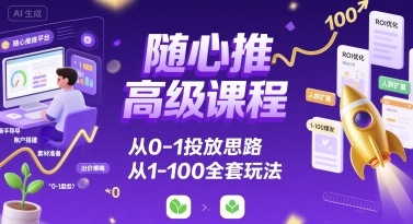 随心推高级课程，从0-1投放思路，也有从1-100的全套玩法-蚂蚁汇资源分享项目网