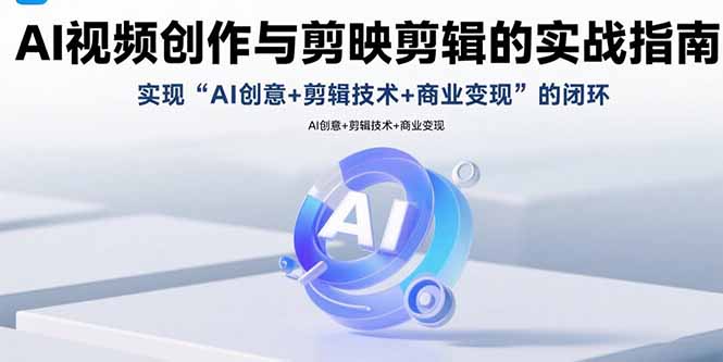 AI视频创作与剪映剪辑的实战指南，实现AI创意+剪辑技术+商业变现的闭环-蚂蚁汇资源分享项目网
