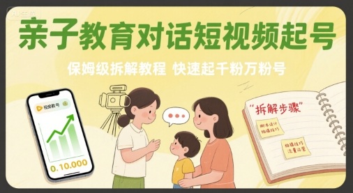 亲子教育对话短视频起号，保姆级拆解教程，快速起千粉万粉号-蚂蚁汇资源分享项目网
