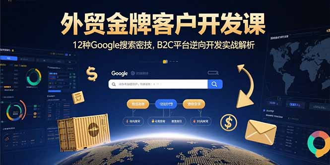 外贸金牌客户开发课，12种Google搜索密技，B2C平台逆向开发实战解析-蚂蚁汇资源分享项目网