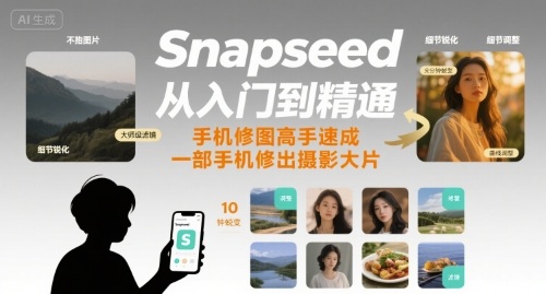 Snapseed从入门到精通，手机修图高手速成，一部手机就能修出摄影大片-蚂蚁汇资源分享项目网