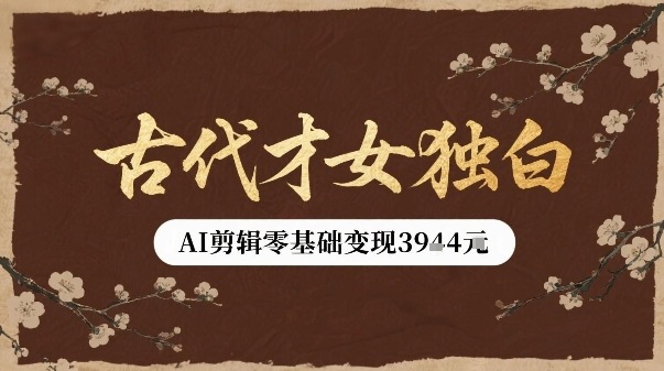 古代才女独白视频新玩法单条视频变现多张，AI剪辑零基础即可上手-蚂蚁汇资源分享项目网