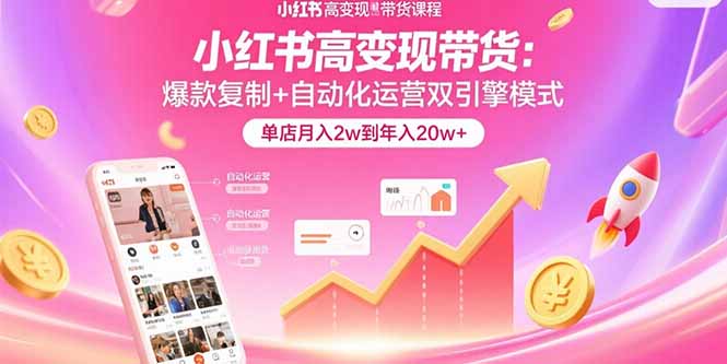 小红书高变现带货：爆款复制+自动化运营双引擎模式  单店月入2w到年入20w+-蚂蚁汇资源分享项目网