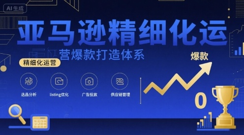 亚马逊精细化运营爆款打造体系，视频课+全套资料文档-蚂蚁汇资源分享项目网