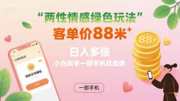 两性情感绿色玩法，客单价88米 日入多张，小白新手一部手机就能做-蚂蚁汇资源分享项目网