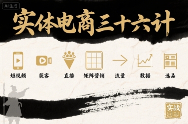 实体电商三十六计，短视频-获客-直播-矩阵营销-流量-数据-选品-蚂蚁汇资源分享项目网